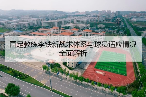 国足教练李铁新战术体系与球员适应情况全面解析